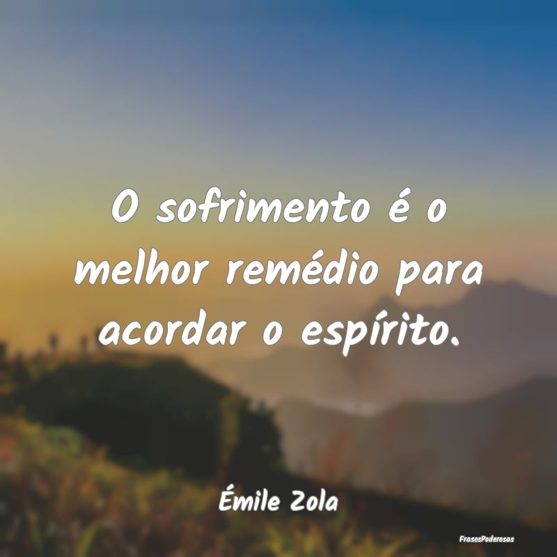 O sofrimento é o melhor remédio para acordar o e...