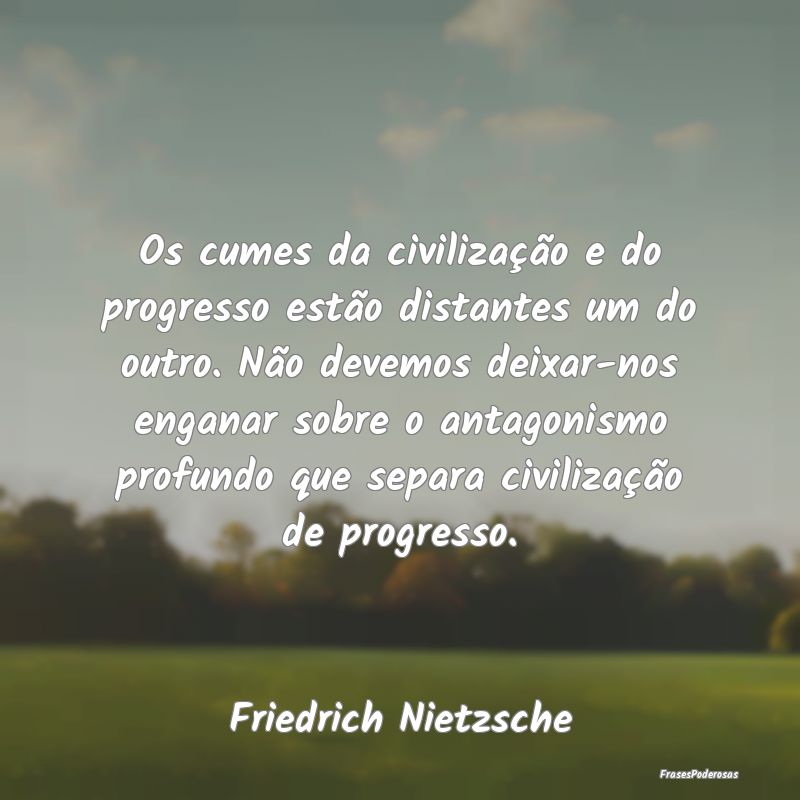 Os cumes da civilização e do progresso estão di... Os cumes da civilização e do progresso estão di...