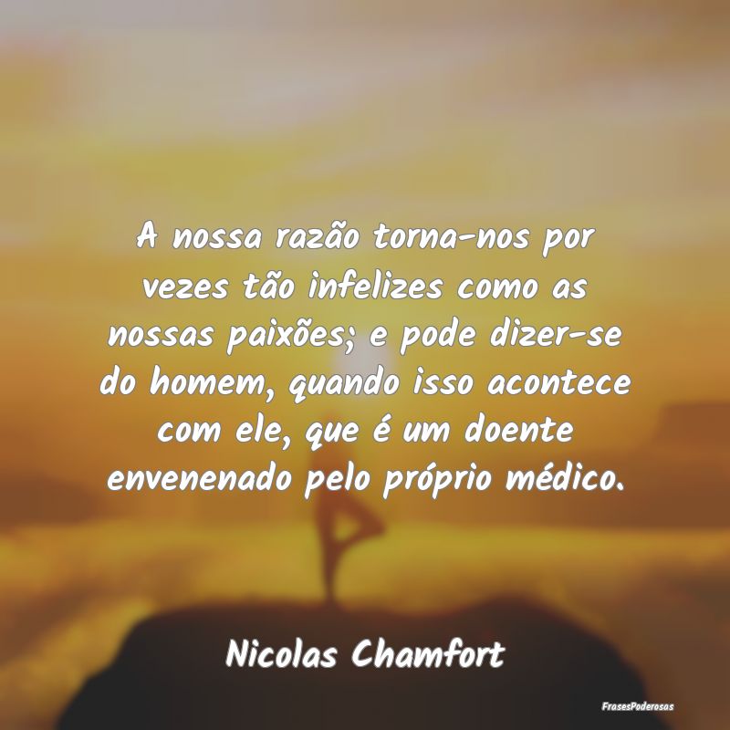 A nossa razão torna-nos por vezes tão infelizes ... A nossa razão torna-nos por vezes tão infelizes ...