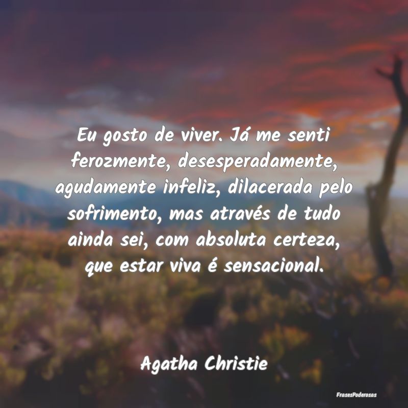 Eu gosto de viver. Já me senti ferozmente, desesp... Eu gosto de viver. Já me senti ferozmente, desesp...