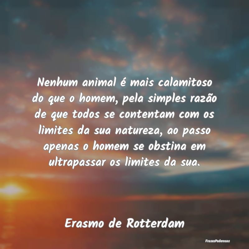 Nenhum animal é mais calamitoso do que o homem, p... Nenhum animal é mais calamitoso do que o homem, p...