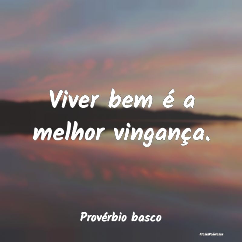 Viver bem é a melhor vingança....