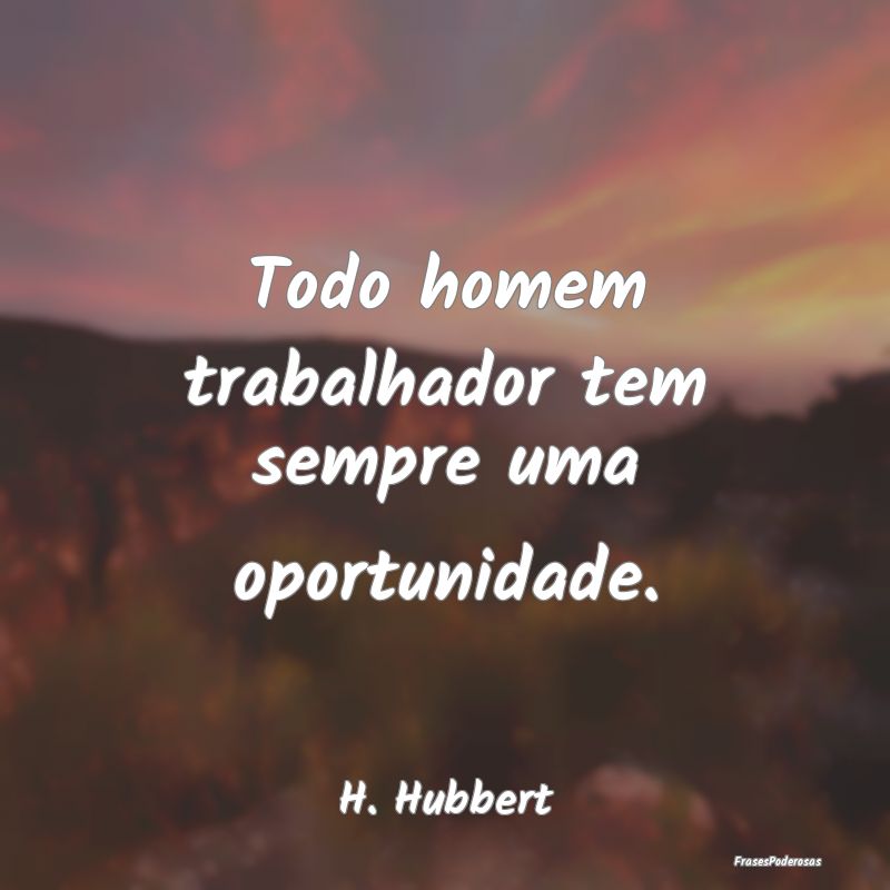 Frases de Oportunidade - Todo homem trabalhador tem sempre uma oportunidade...