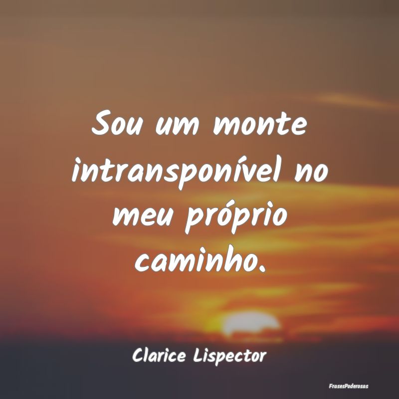 Sou um monte intransponível no meu próprio camin...