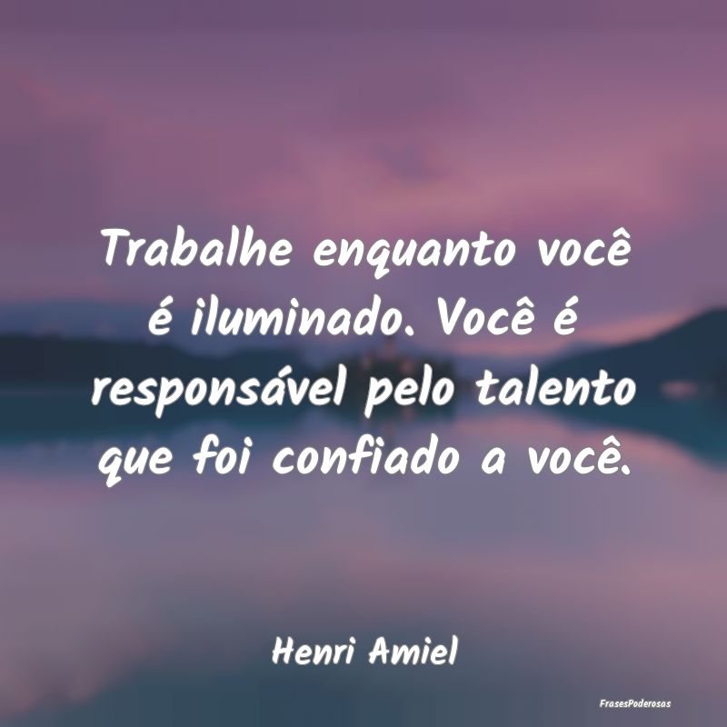 Trabalhe enquanto você é iluminado. Você é res... Trabalhe enquanto você é iluminado. Você é res...