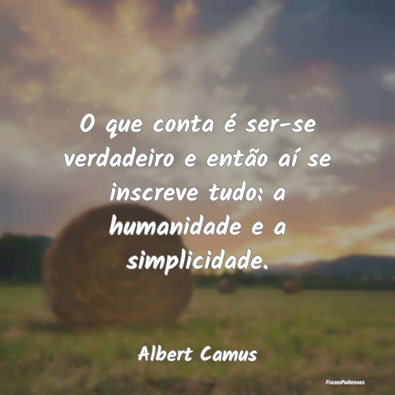 O que conta é ser-se verdadeiro e então aí se i... O que conta é ser-se verdadeiro e então aí se i...