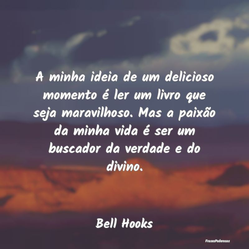 A minha ideia de um delicioso momento é ler um li... A minha ideia de um delicioso momento é ler um li...