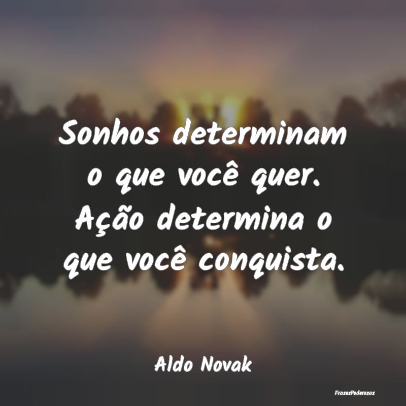 Sonhos determinam o que você quer. Ação determi...