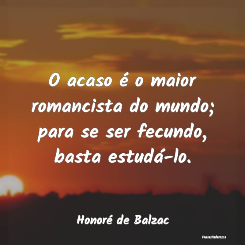 O acaso é o maior romancista do mundo; para se se...