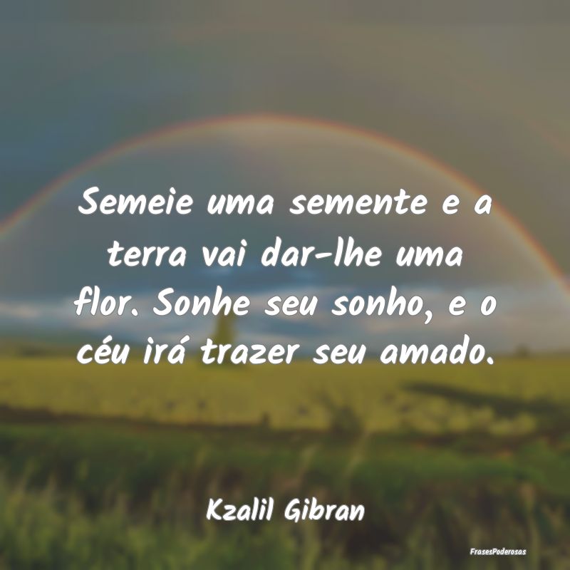 Semeie uma semente e a terra vai dar-lhe uma flor.... Semeie uma semente e a terra vai dar-lhe uma flor....