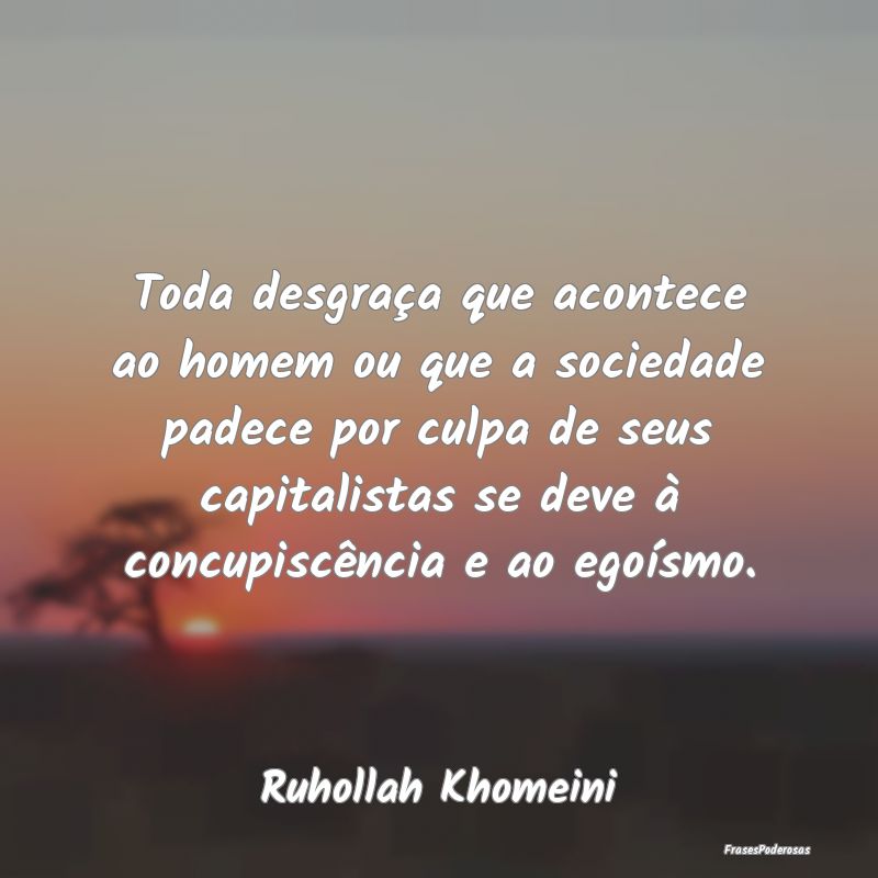 Toda desgraça que acontece ao homem ou que a soci... Toda desgraça que acontece ao homem ou que a soci...