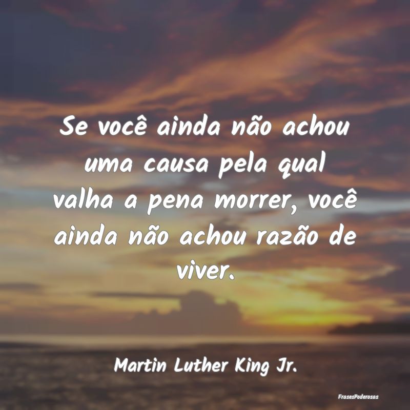 Se você ainda não achou uma causa pela qual valh... Se você ainda não achou uma causa pela qual valh...