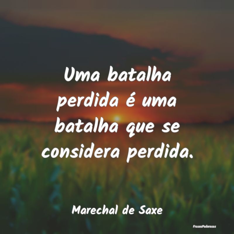 Uma batalha perdida é uma batalha que se consider...