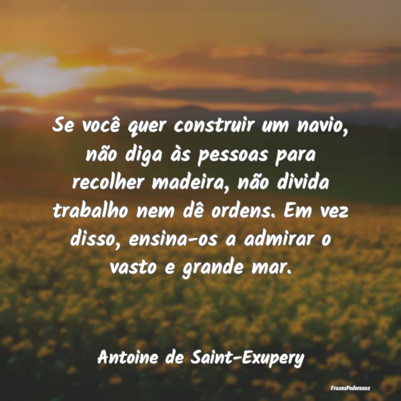 Se você quer construir um navio, não diga às pe... Se você quer construir um navio, não diga às pe...