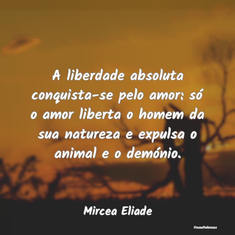 A liberdade absoluta conquista-se pelo amor: só o... A liberdade absoluta conquista-se pelo amor: só o...