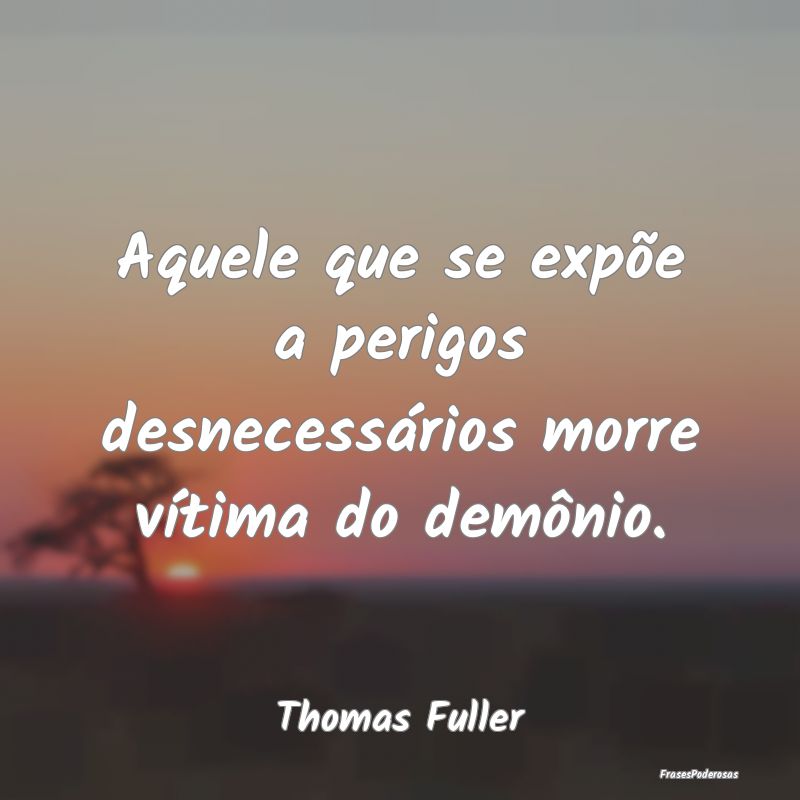 Aquele que se expõe a perigos desnecessários mor...