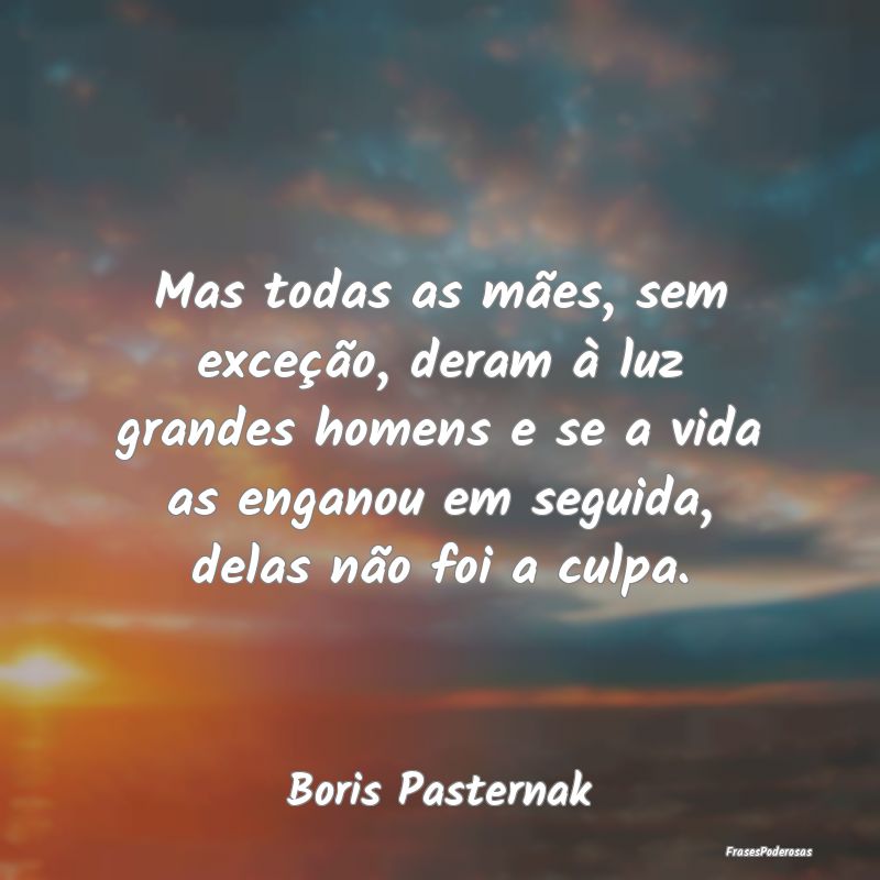 Mas todas as mães, sem exceção, deram à luz gr... Mas todas as mães, sem exceção, deram à luz gr...