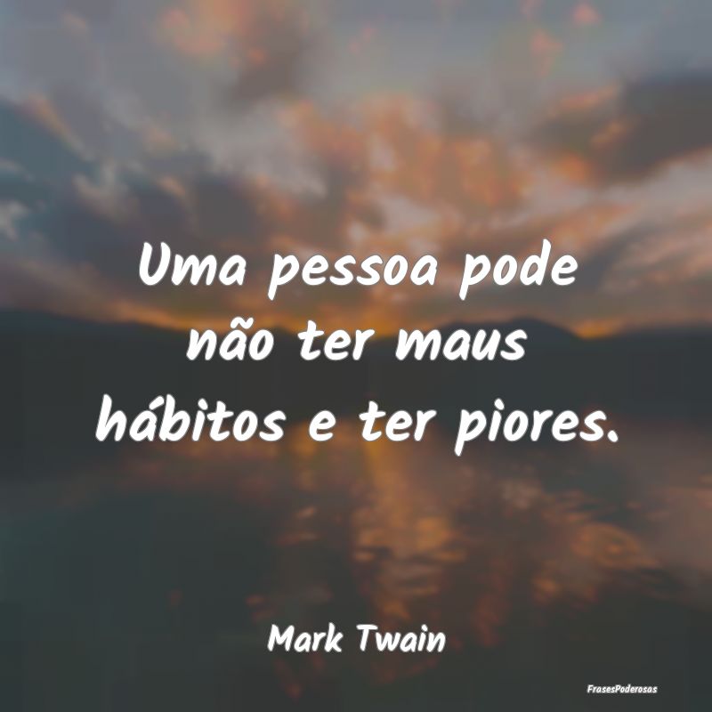 Uma pessoa pode não ter maus hábitos e ter piore...