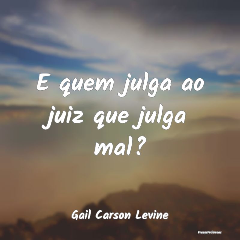 E quem julga ao juiz que julga mal?...