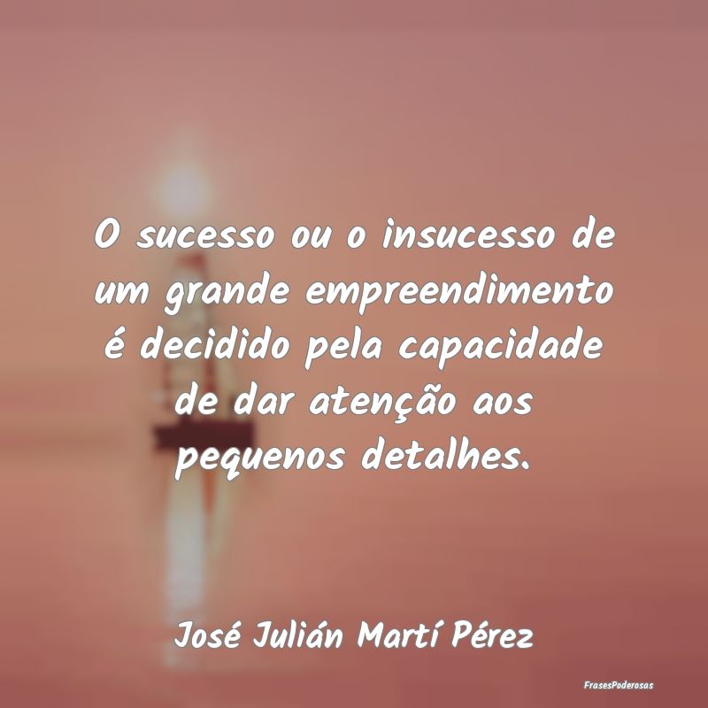 O sucesso ou o insucesso de um grande empreendimen...