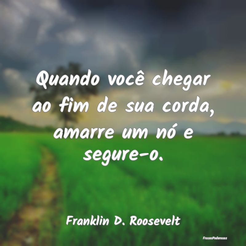 Quando você chegar ao fim de sua corda, amarre um...
