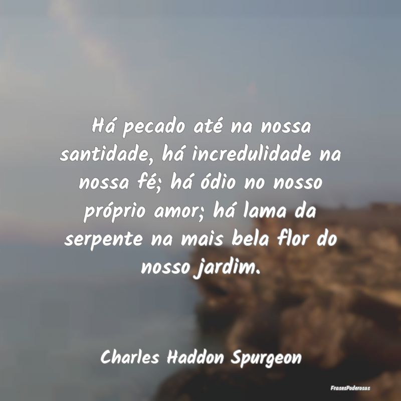 Frases de Santidade - Há pecado até na nossa santidade, há incredulid...