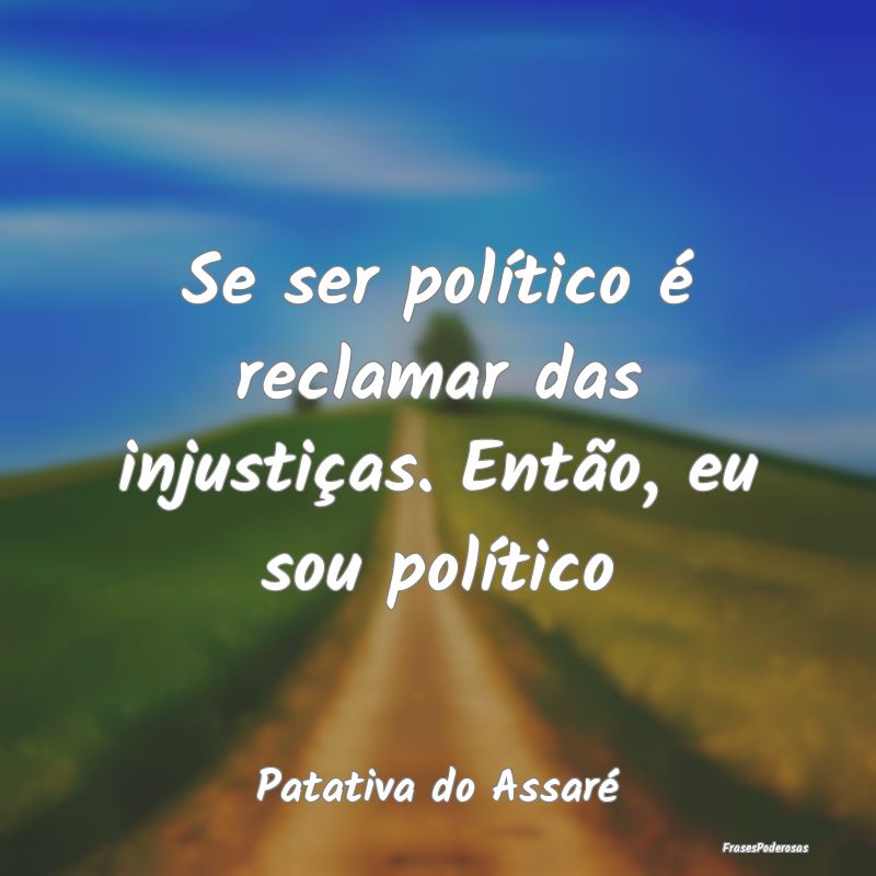 Se ser político é reclamar das injustiças. Ent...