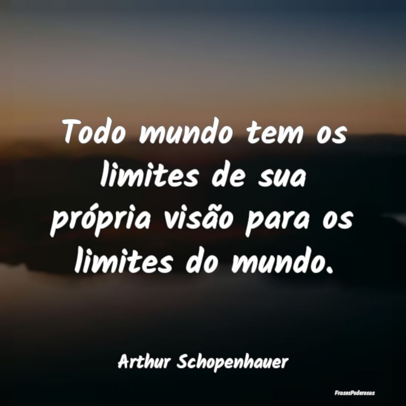 Todo mundo tem os limites de sua própria visão p...
