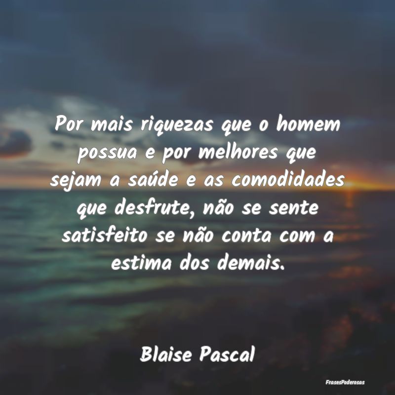 Por mais riquezas que o homem possua e por melhore... Por mais riquezas que o homem possua e por melhore...
