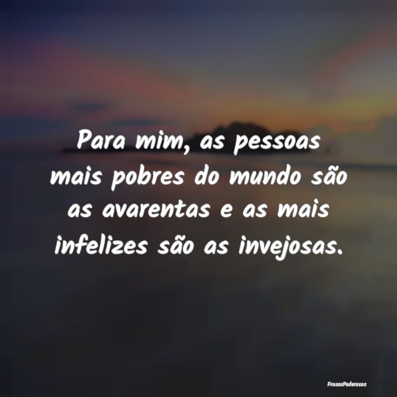 Para mim, as pessoas mais pobres do mundo são as ... Para mim, as pessoas mais pobres do mundo são as ...