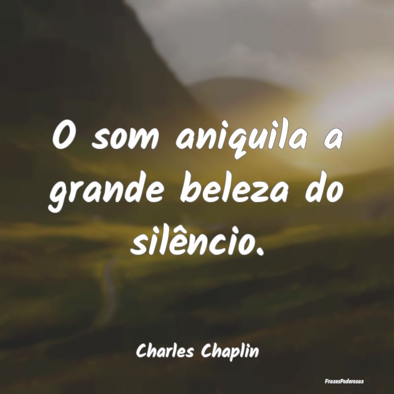 O som aniquila a grande beleza do silêncio....