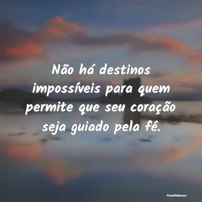 Não há destinos impossíveis para quem permite q...