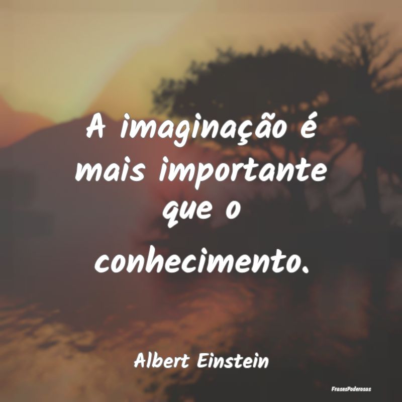 Frases de Conhecimento - A imaginação é mais importante que o conhecimen...