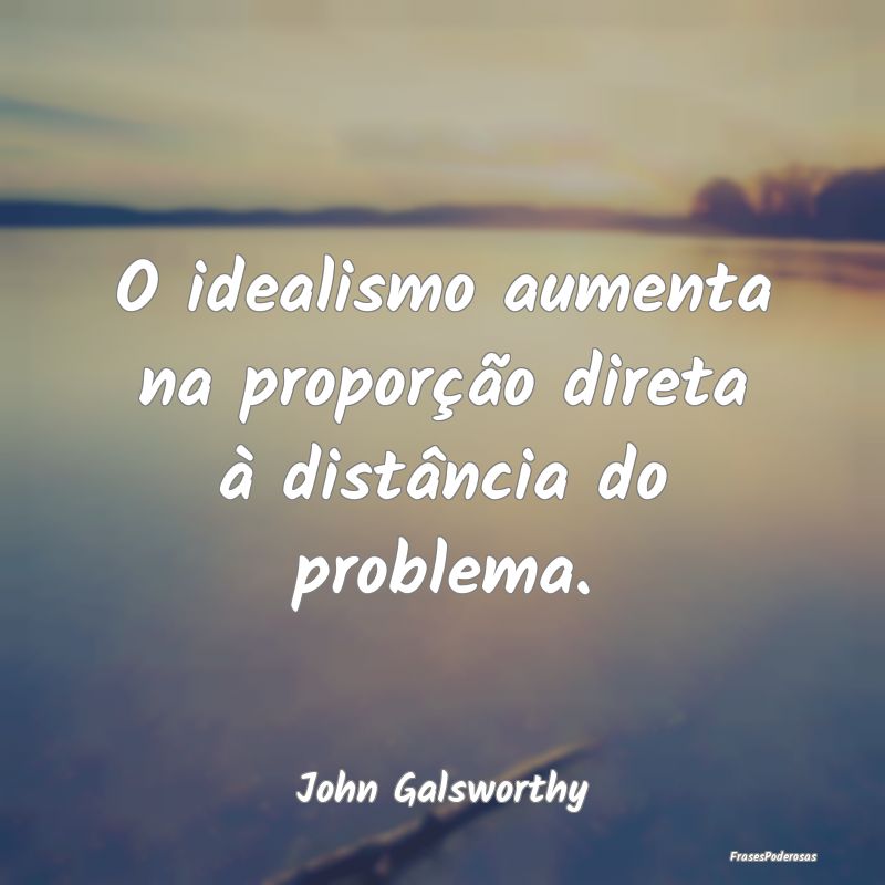O idealismo aumenta na proporção direta à dist...