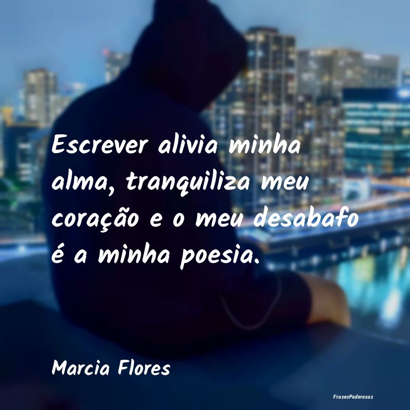Escrever alivia minha alma, tranquiliza meu coraç...