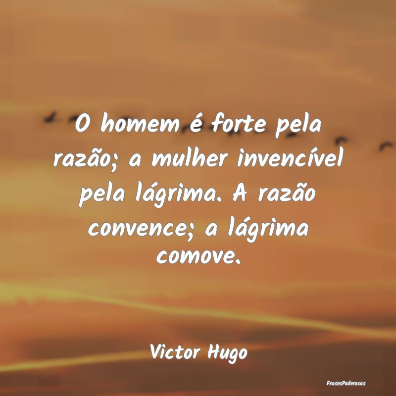 O homem é forte pela razão; a mulher invencível... O homem é forte pela razão; a mulher invencível...