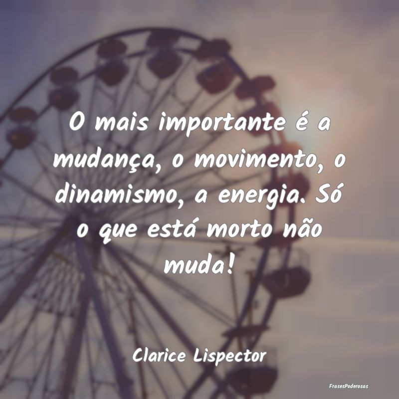 O mais importante é a mudança, o movimento, o di... O mais importante é a mudança, o movimento, o di...