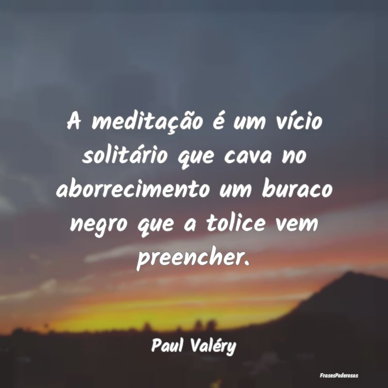 A meditação é um vício solitário que cava no ... A meditação é um vício solitário que cava no ...