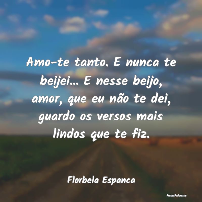 Amo-te tanto. E nunca te beijei... E nesse beijo, ... Amo-te tanto. E nunca te beijei... E nesse beijo, ...