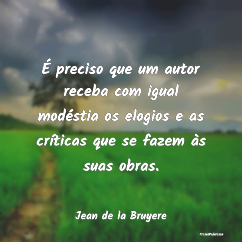 É preciso que um autor receba com igual modéstia... É preciso que um autor receba com igual modéstia...