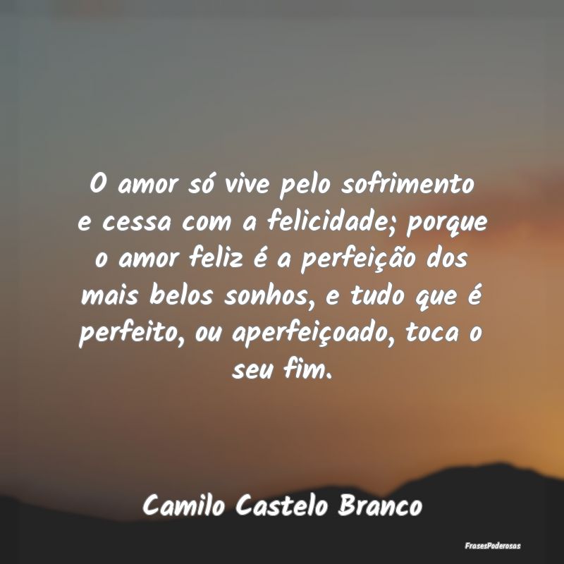 O amor só vive pelo sofrimento e cessa com a feli... O amor só vive pelo sofrimento e cessa com a feli...