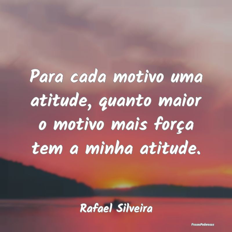 Para cada motivo uma atitude, quanto maior o motiv...