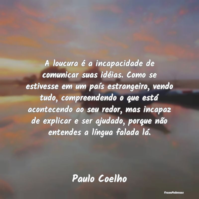 A loucura é a incapacidade de comunicar suas idé... A loucura é a incapacidade de comunicar suas idé...