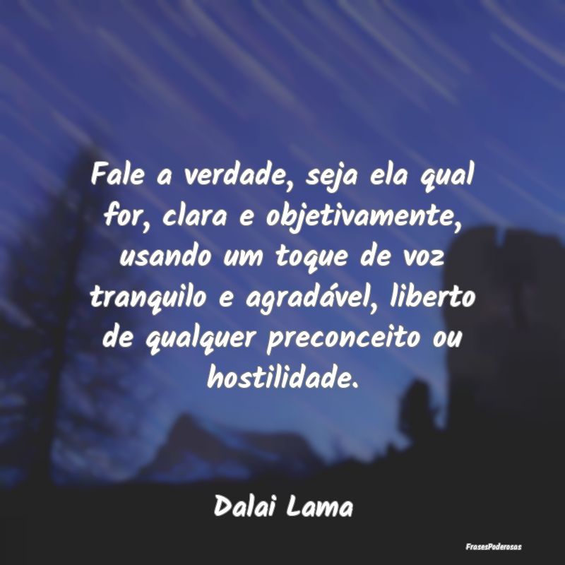 Fale a verdade, seja ela qual for, clara e objetiv...