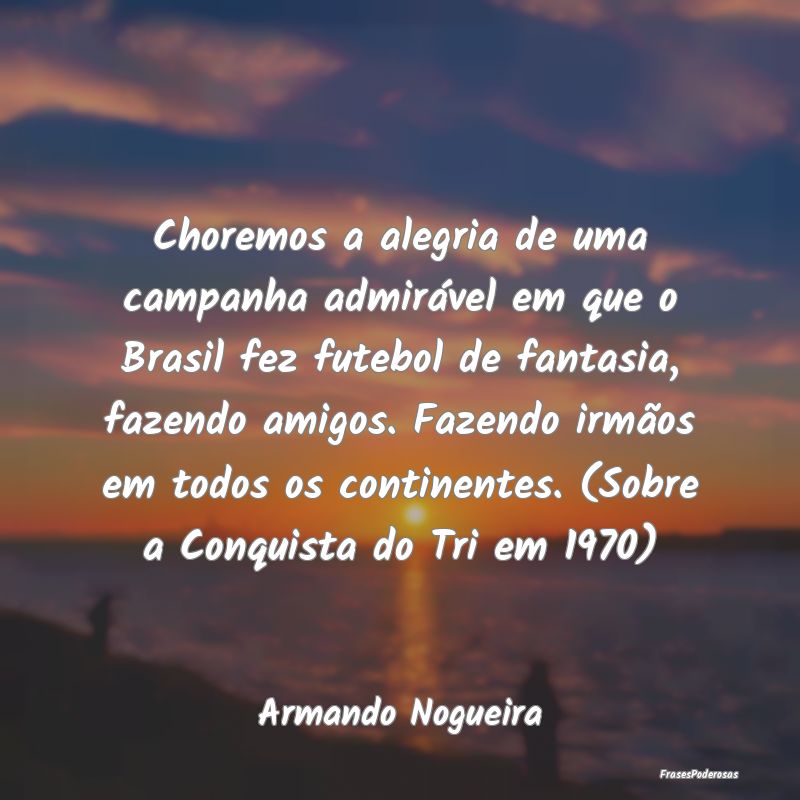 Choremos a alegria de uma campanha admirável em q... Choremos a alegria de uma campanha admirável em q...