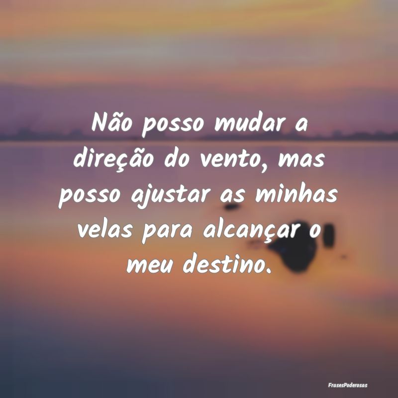 Não posso mudar a direção do vento, mas posso a... Não posso mudar a direção do vento, mas posso a...
