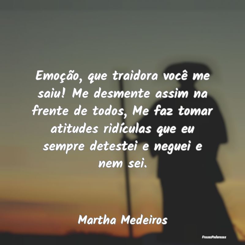 Emoção, que traidora você me saiu! Me desmente ... Emoção, que traidora você me saiu! Me desmente ...