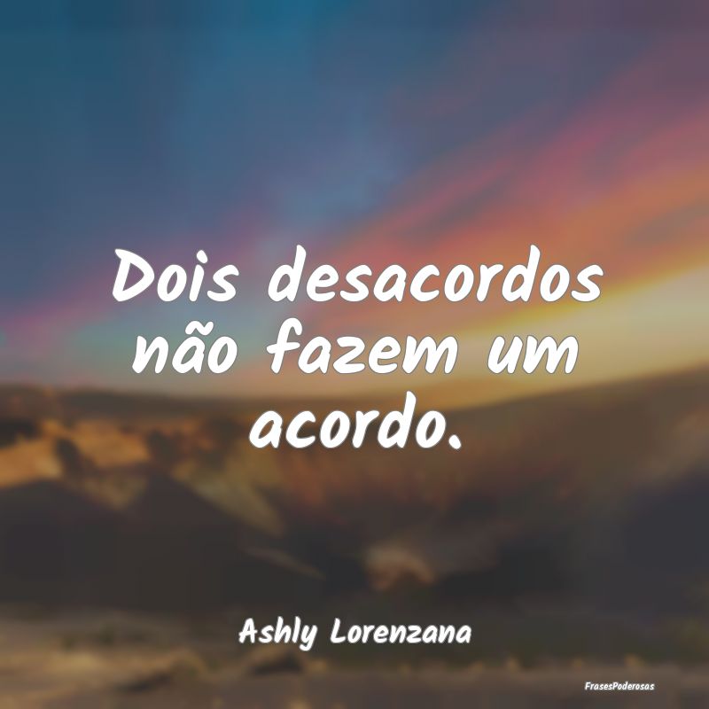 Dois desacordos não fazem um acordo....