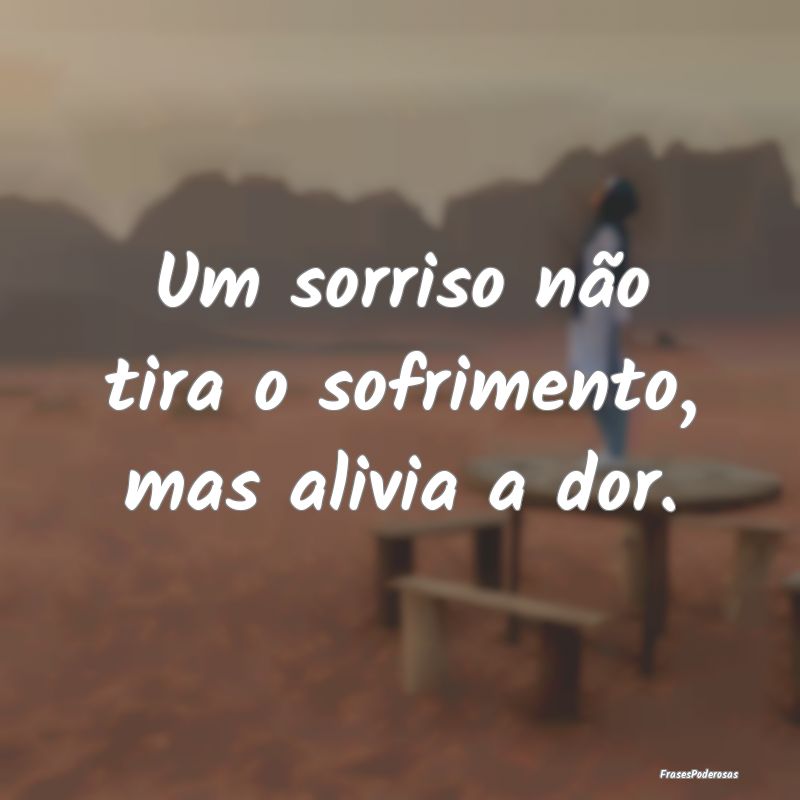Um sorriso não tira o sofrimento, mas alivia a do...