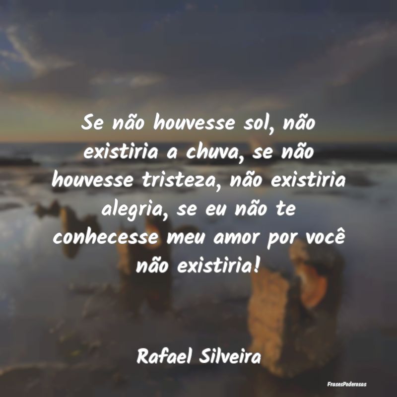 Se não houvesse sol, não existiria a chuva, se n... Se não houvesse sol, não existiria a chuva, se n...